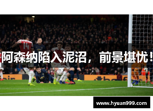 阿森纳陷入泥沼，前景堪忧！