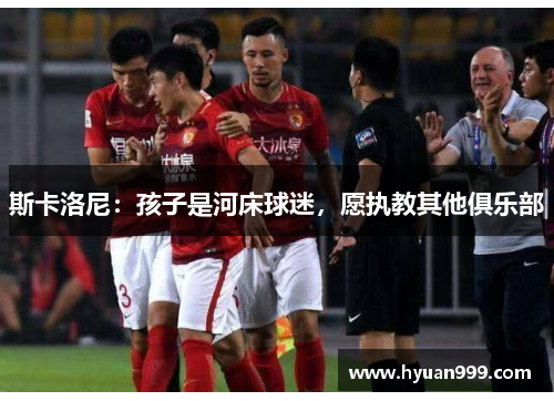 斯卡洛尼：孩子是河床球迷，愿执教其他俱乐部