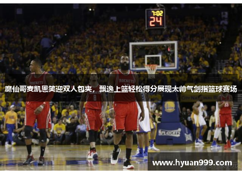 魔仙哥麦凯恩笑迎双人包夹，飘逸上篮轻松得分展现太帅气剑指篮球赛场