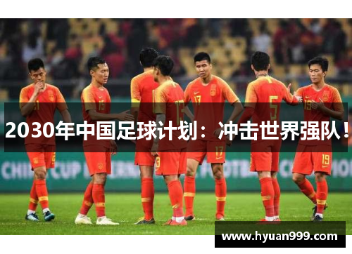2030年中国足球计划：冲击世界强队！